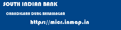 SOUTH INDIAN BANK  CHANDIGARH DURG BHILAINAGAR   micr code